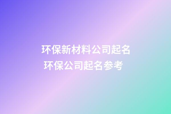 环保新材料公司起名 环保公司起名参考-第1张-公司起名-玄机派